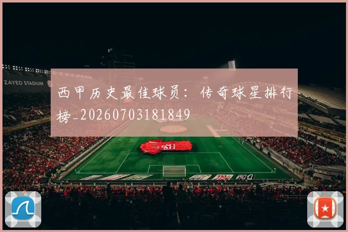 西甲历史最佳球员:传奇球星排行榜_20260703181849