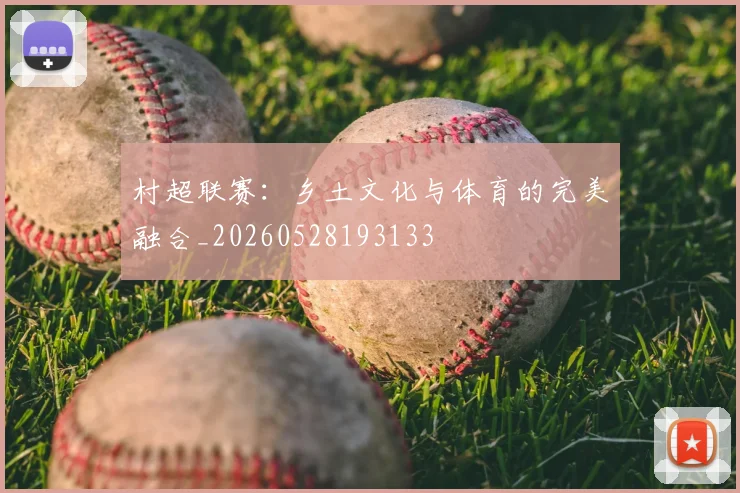 村超联赛：乡土文化与体育的完美融合_20260528193133
