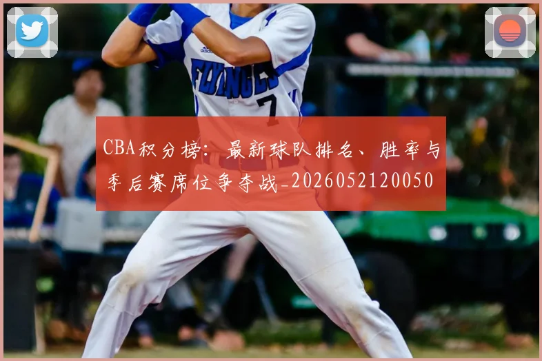 CBA积分榜：最新球队排名、胜率与季后赛席位争夺战_20260521200502