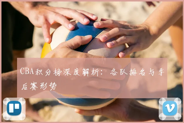 CBA积分榜深度解析：各队排名与季后赛形势