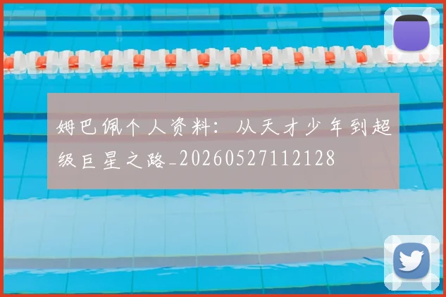 姆巴佩个人资料:从天才少年到超级巨星之路_20260527112128